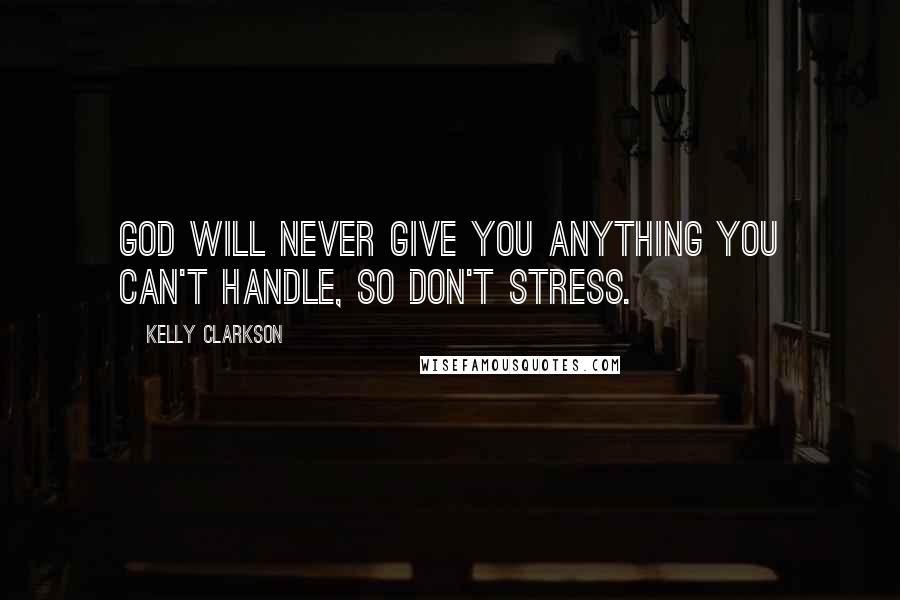 Kelly Clarkson Quotes: God will never give you anything you can't handle, so don't stress.