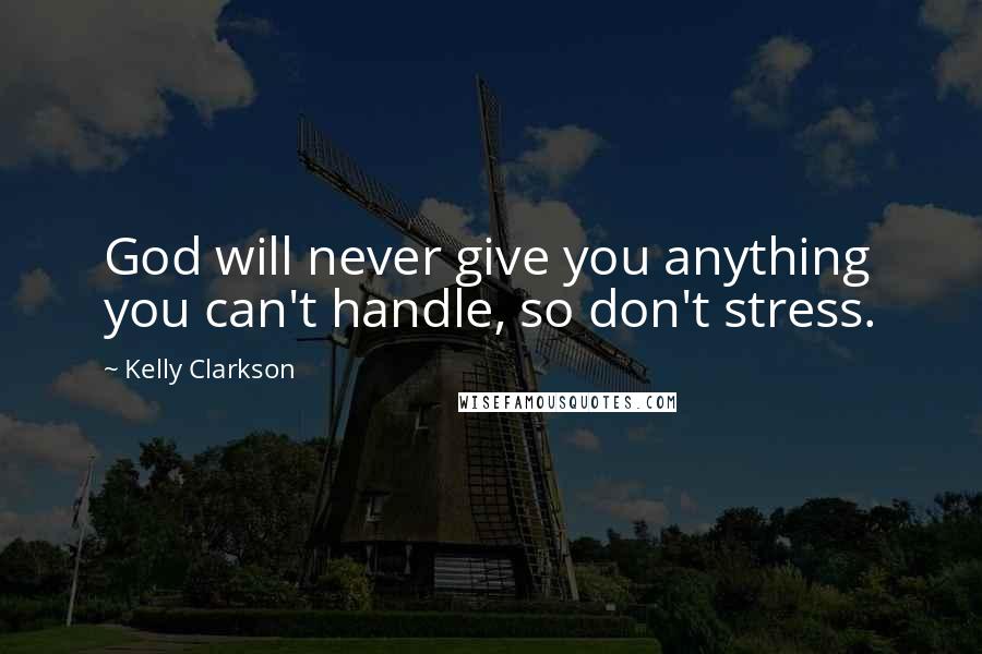 Kelly Clarkson Quotes: God will never give you anything you can't handle, so don't stress.