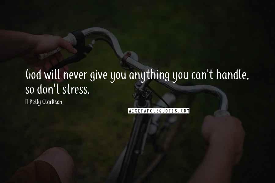 Kelly Clarkson Quotes: God will never give you anything you can't handle, so don't stress.