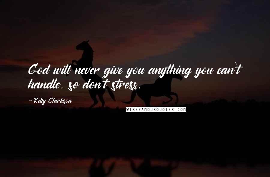 Kelly Clarkson Quotes: God will never give you anything you can't handle, so don't stress.