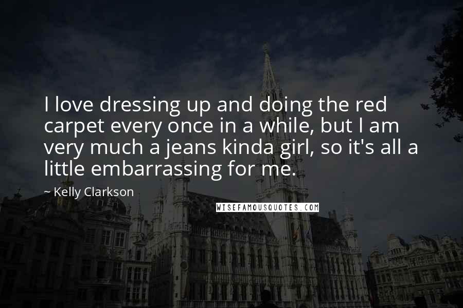 Kelly Clarkson Quotes: I love dressing up and doing the red carpet every once in a while, but I am very much a jeans kinda girl, so it's all a little embarrassing for me.