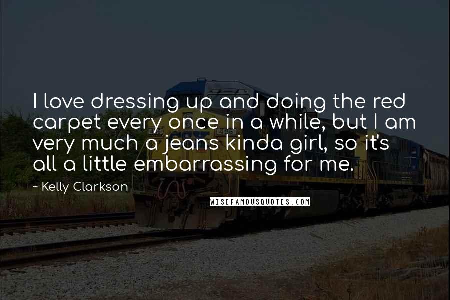 Kelly Clarkson Quotes: I love dressing up and doing the red carpet every once in a while, but I am very much a jeans kinda girl, so it's all a little embarrassing for me.