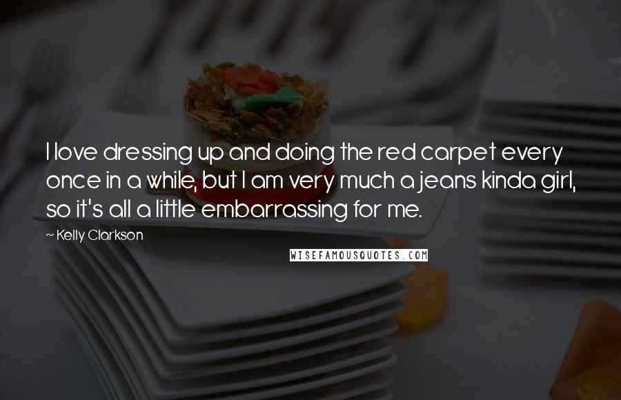 Kelly Clarkson Quotes: I love dressing up and doing the red carpet every once in a while, but I am very much a jeans kinda girl, so it's all a little embarrassing for me.