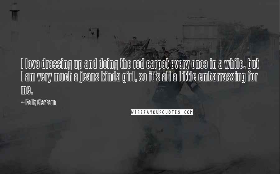 Kelly Clarkson Quotes: I love dressing up and doing the red carpet every once in a while, but I am very much a jeans kinda girl, so it's all a little embarrassing for me.