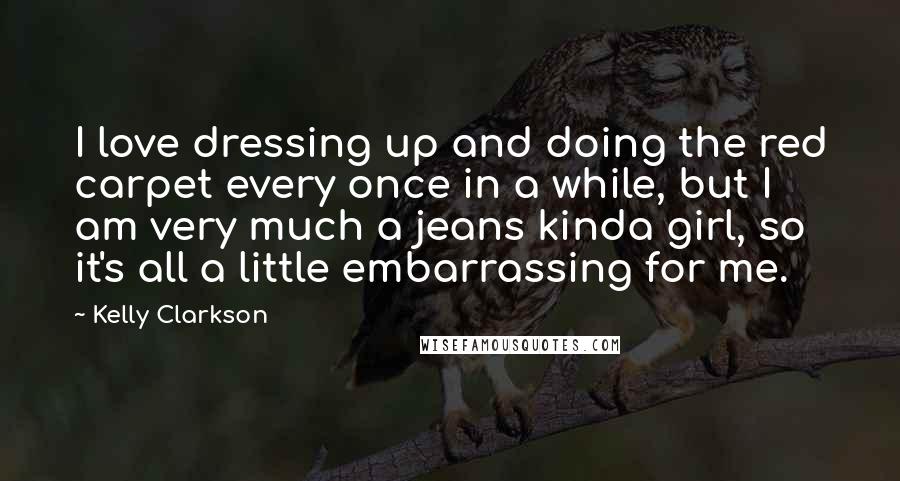 Kelly Clarkson Quotes: I love dressing up and doing the red carpet every once in a while, but I am very much a jeans kinda girl, so it's all a little embarrassing for me.