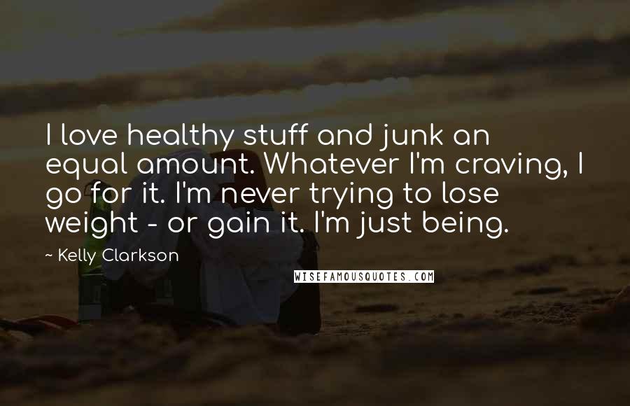 Kelly Clarkson Quotes: I love healthy stuff and junk an equal amount. Whatever I'm craving, I go for it. I'm never trying to lose weight - or gain it. I'm just being.