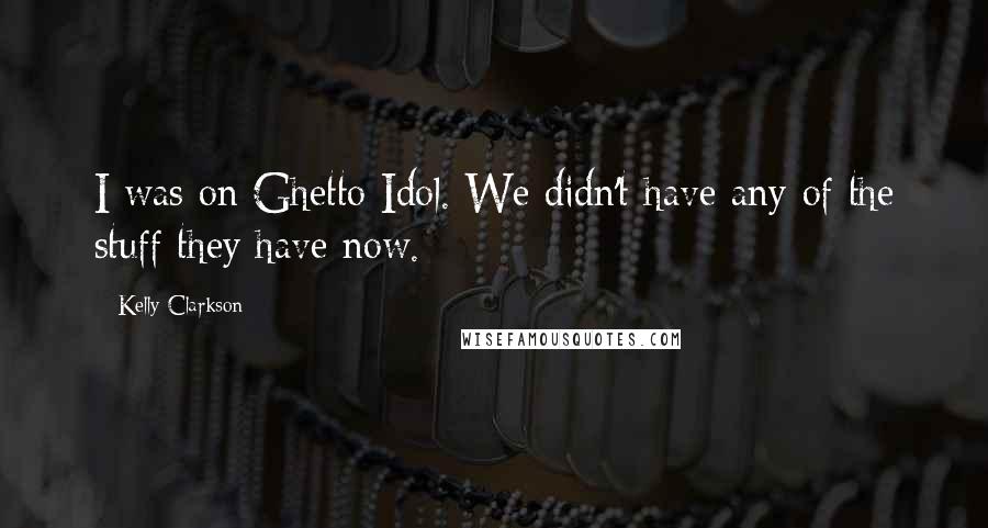 Kelly Clarkson Quotes: I was on Ghetto Idol. We didn't have any of the stuff they have now.