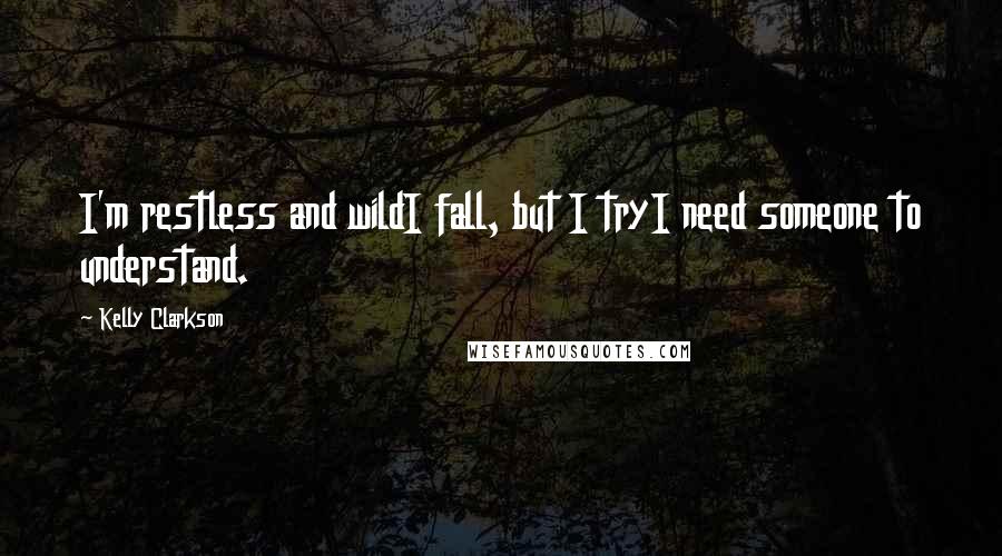 Kelly Clarkson Quotes: I'm restless and wildI fall, but I tryI need someone to understand.