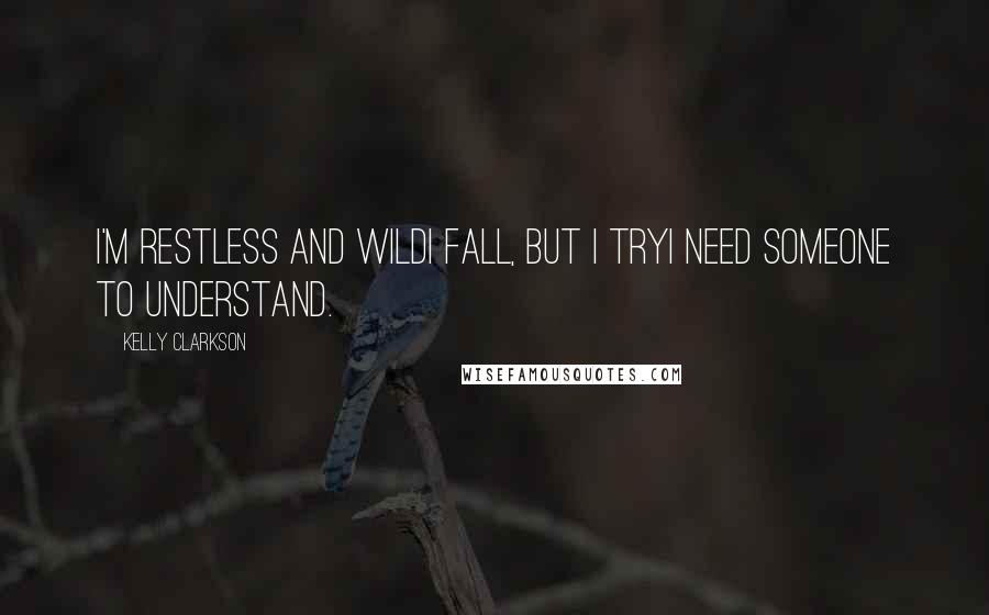 Kelly Clarkson Quotes: I'm restless and wildI fall, but I tryI need someone to understand.