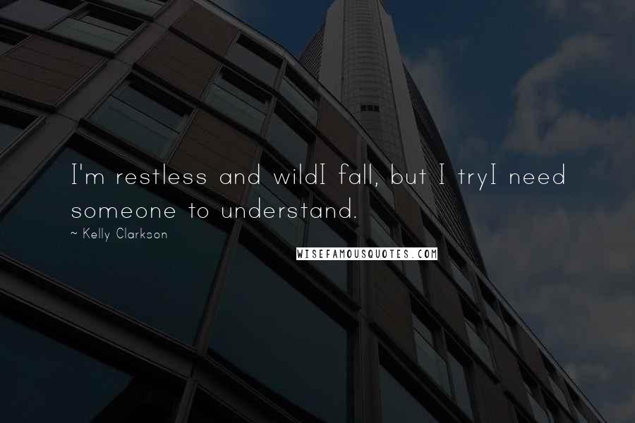 Kelly Clarkson Quotes: I'm restless and wildI fall, but I tryI need someone to understand.