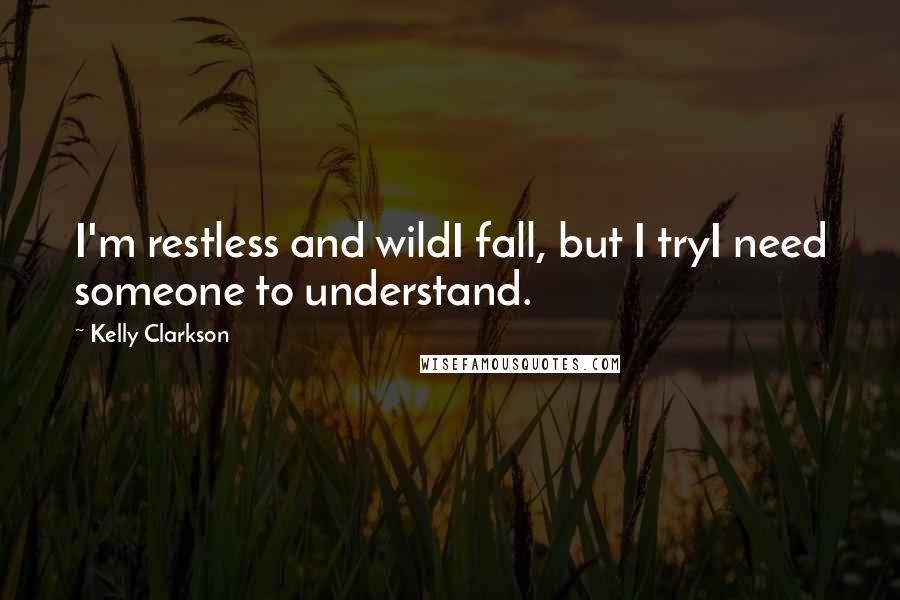 Kelly Clarkson Quotes: I'm restless and wildI fall, but I tryI need someone to understand.