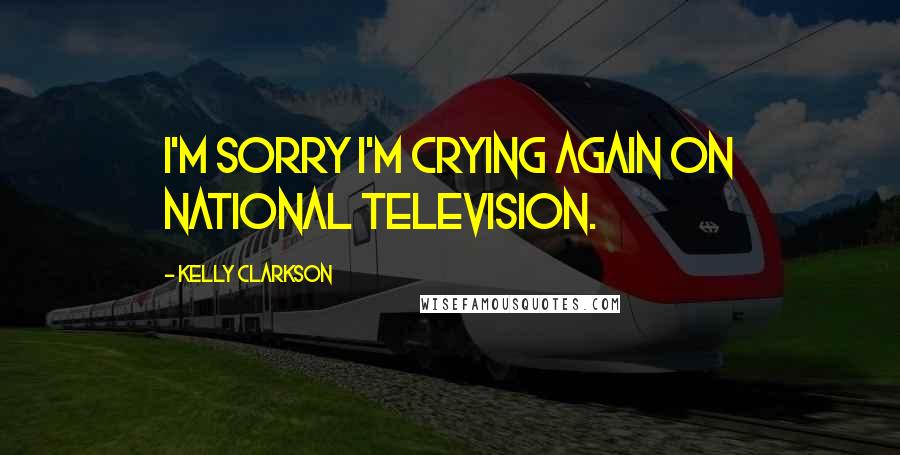 Kelly Clarkson Quotes: I'm sorry I'm crying again on national television.