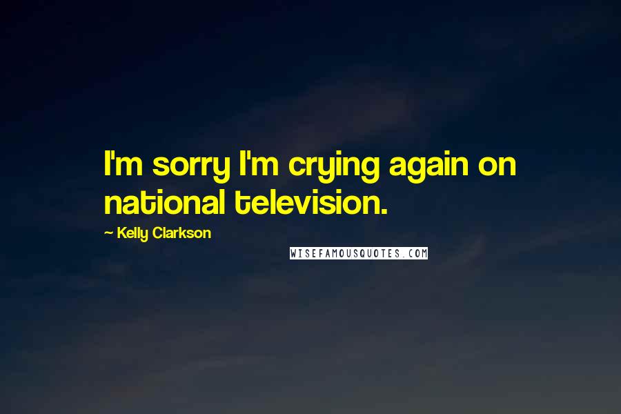 Kelly Clarkson Quotes: I'm sorry I'm crying again on national television.