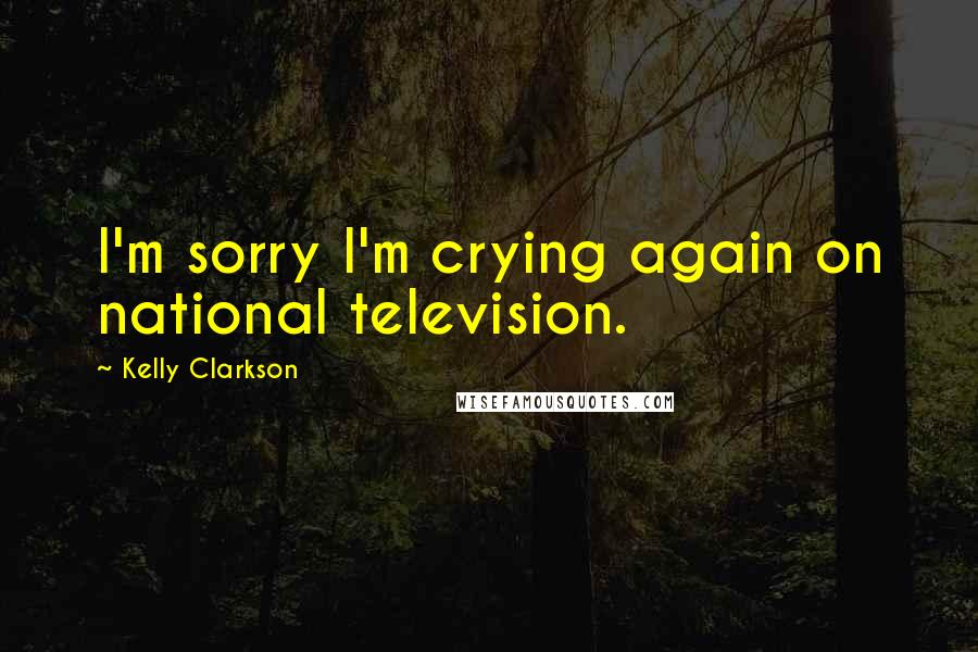 Kelly Clarkson Quotes: I'm sorry I'm crying again on national television.
