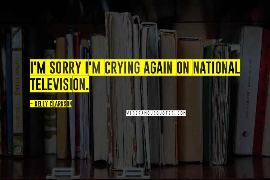 Kelly Clarkson Quotes: I'm sorry I'm crying again on national television.