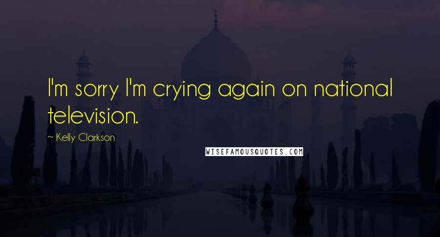 Kelly Clarkson Quotes: I'm sorry I'm crying again on national television.