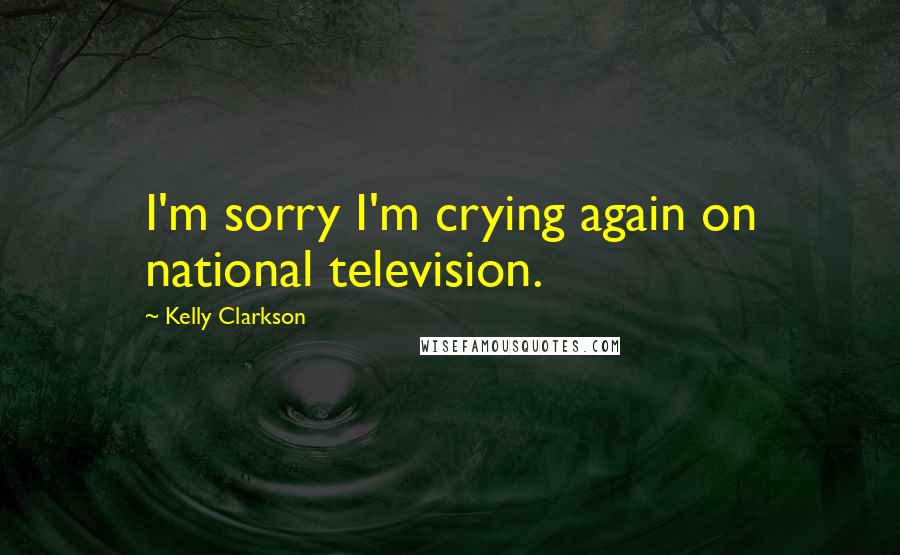 Kelly Clarkson Quotes: I'm sorry I'm crying again on national television.