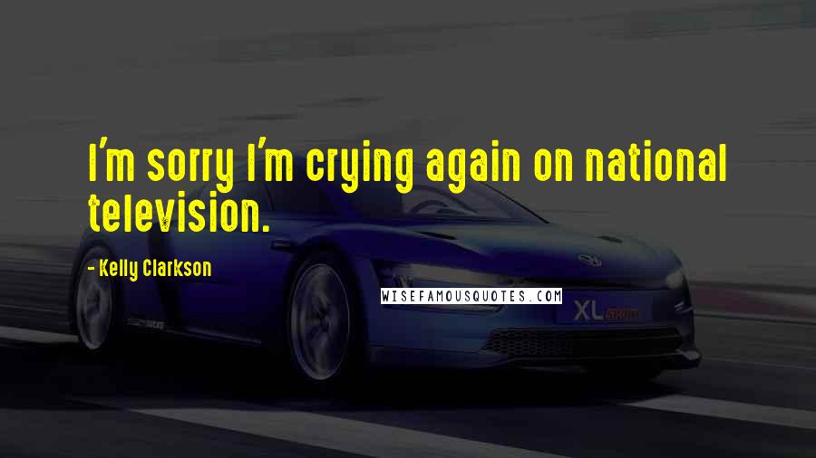 Kelly Clarkson Quotes: I'm sorry I'm crying again on national television.