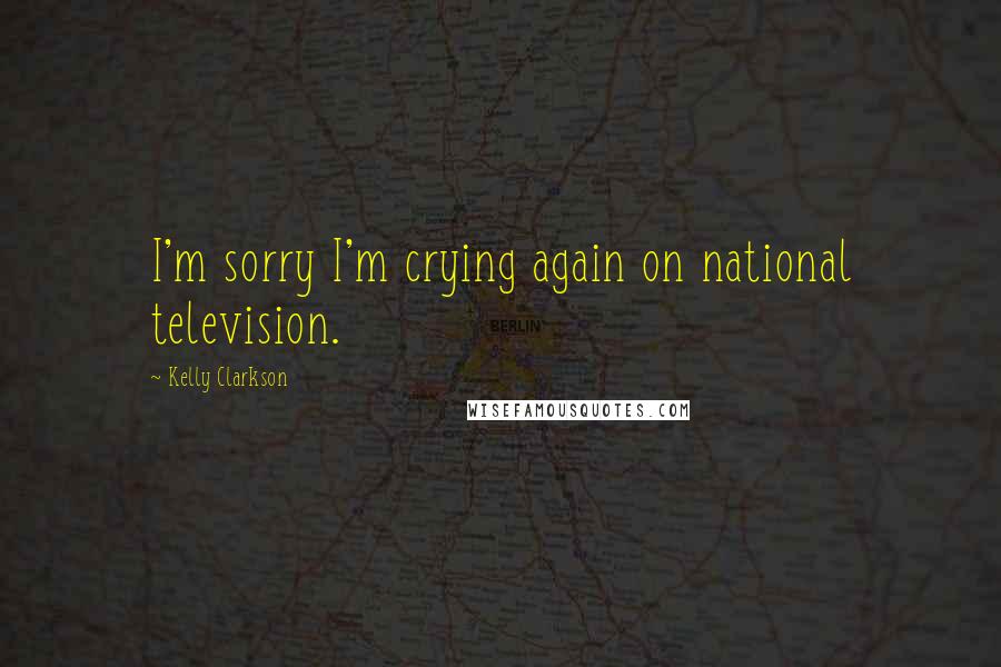 Kelly Clarkson Quotes: I'm sorry I'm crying again on national television.
