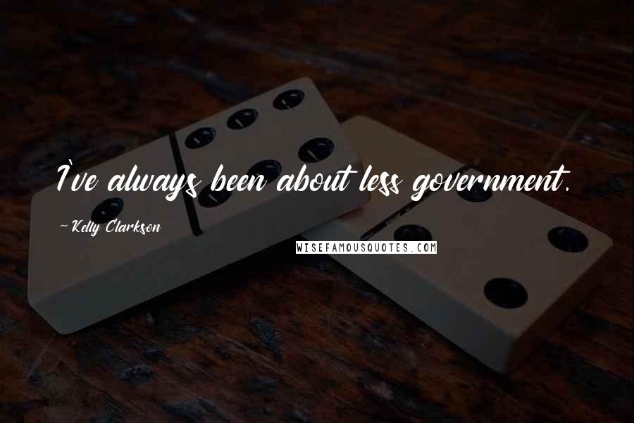 Kelly Clarkson Quotes: I've always been about less government.