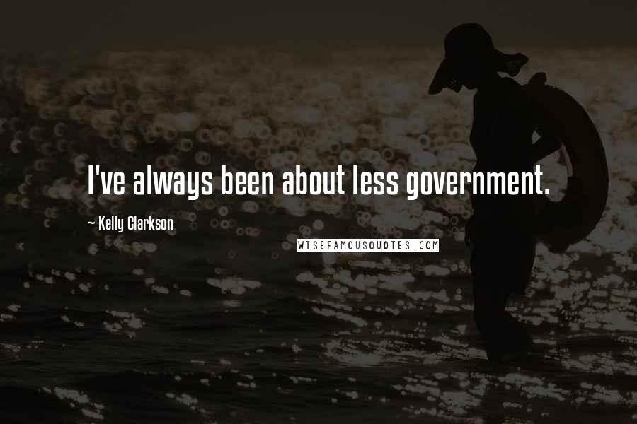 Kelly Clarkson Quotes: I've always been about less government.