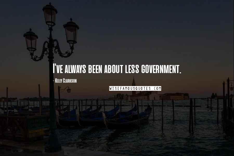 Kelly Clarkson Quotes: I've always been about less government.