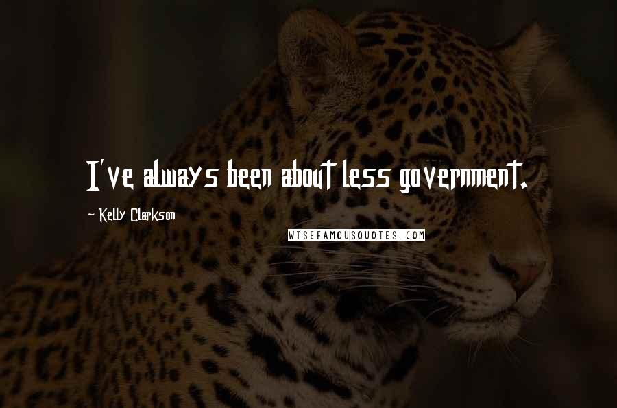 Kelly Clarkson Quotes: I've always been about less government.