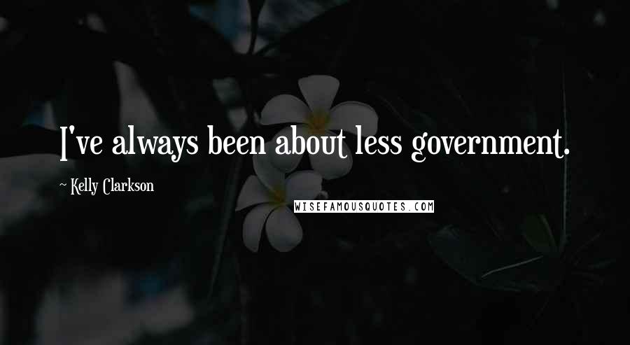 Kelly Clarkson Quotes: I've always been about less government.