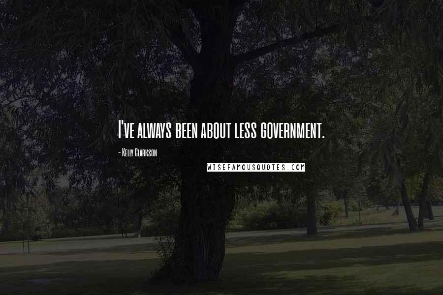 Kelly Clarkson Quotes: I've always been about less government.