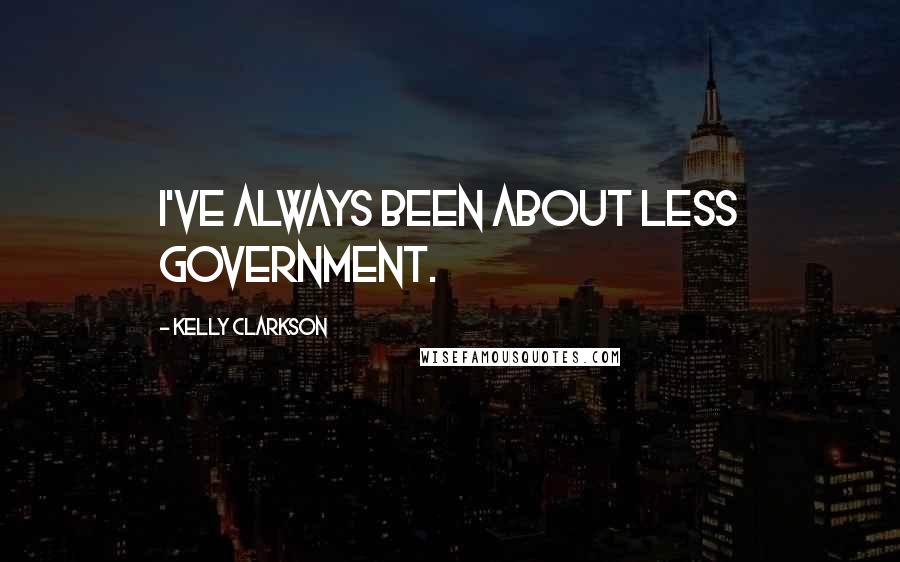 Kelly Clarkson Quotes: I've always been about less government.