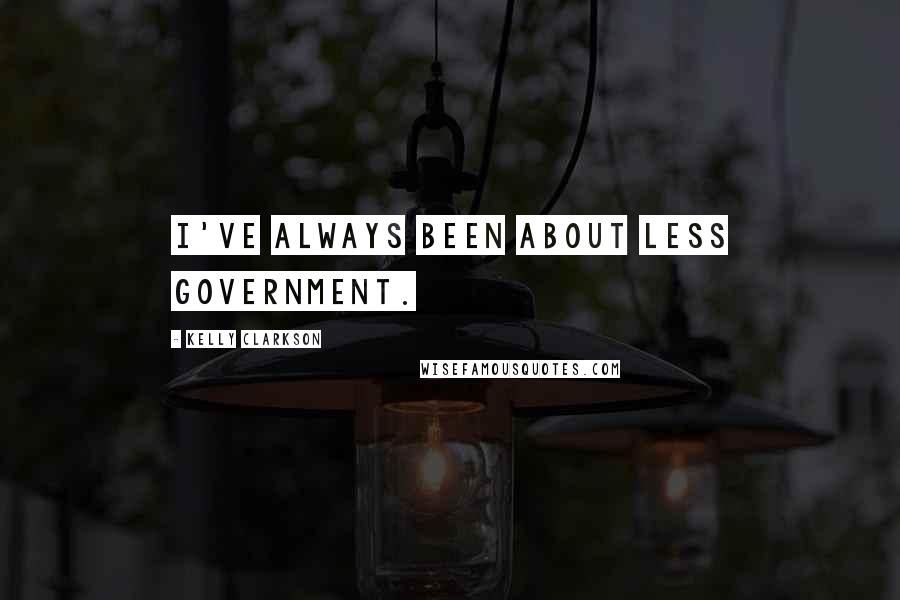 Kelly Clarkson Quotes: I've always been about less government.