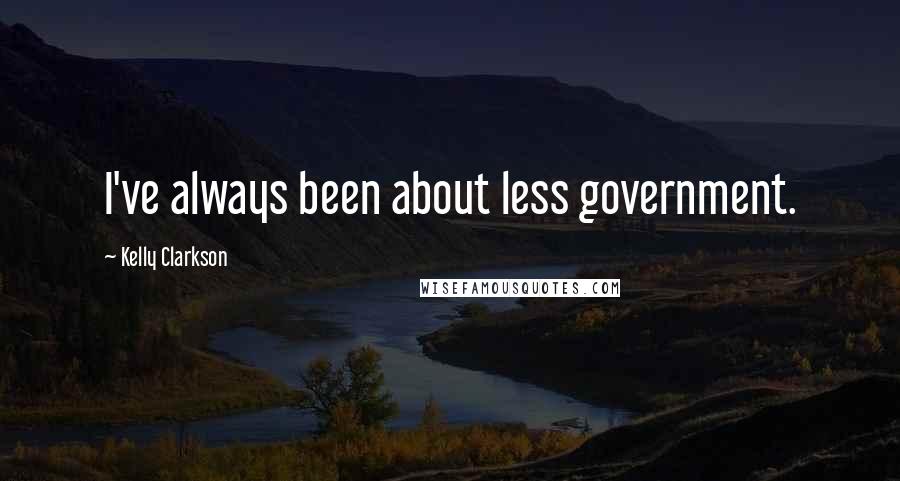 Kelly Clarkson Quotes: I've always been about less government.