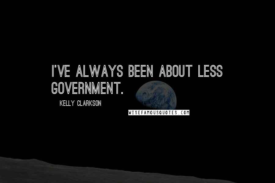 Kelly Clarkson Quotes: I've always been about less government.