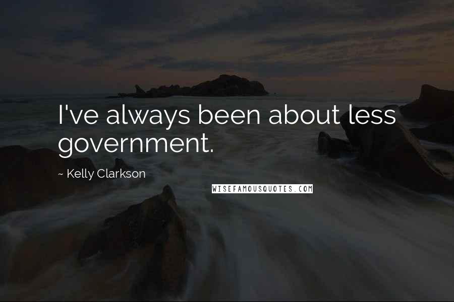 Kelly Clarkson Quotes: I've always been about less government.