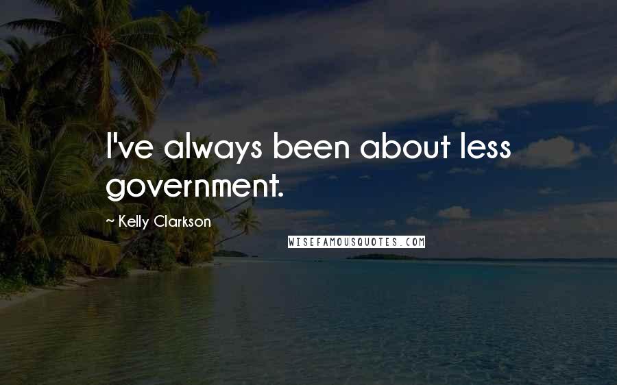 Kelly Clarkson Quotes: I've always been about less government.