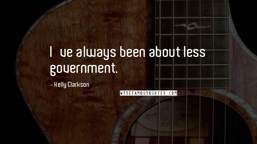 Kelly Clarkson Quotes: I've always been about less government.