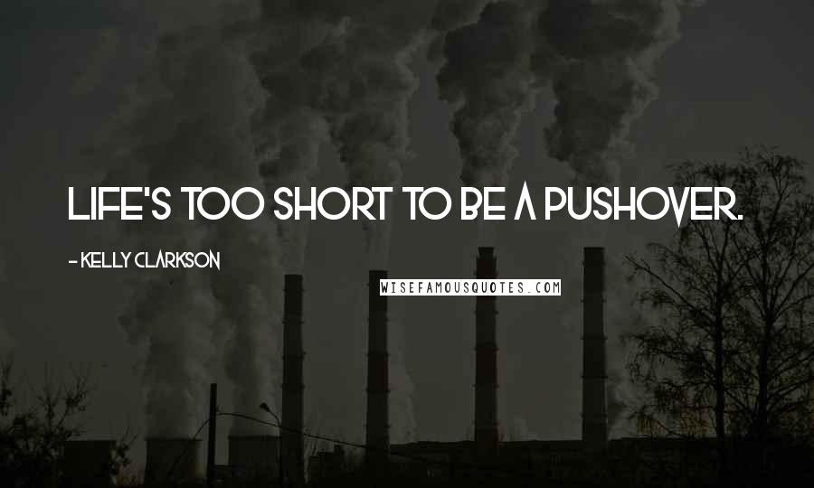 Kelly Clarkson Quotes: Life's too short to be a pushover.