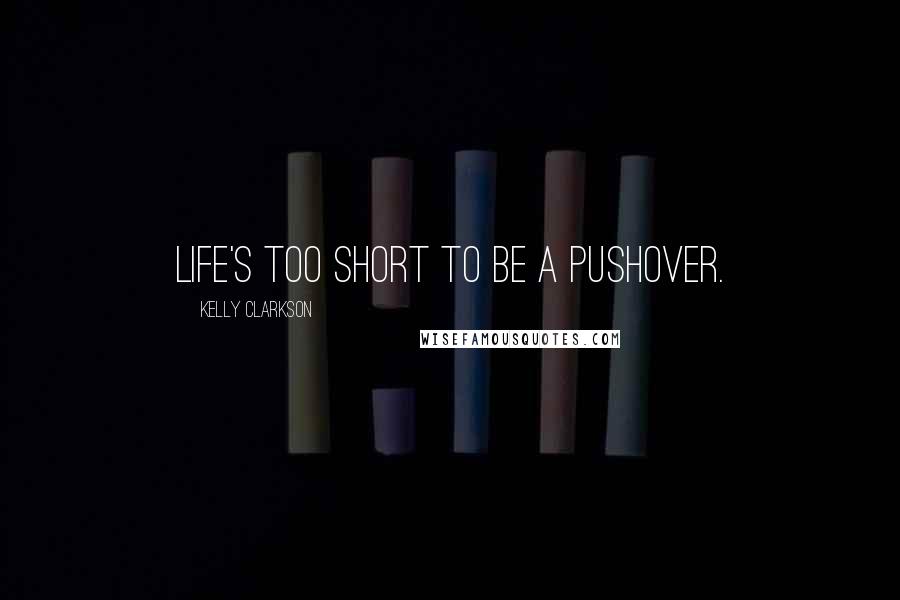 Kelly Clarkson Quotes: Life's too short to be a pushover.