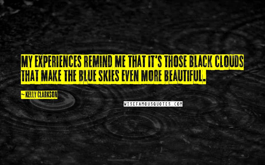 Kelly Clarkson Quotes: My experiences remind me that it's those black clouds that make the blue skies even more beautiful.