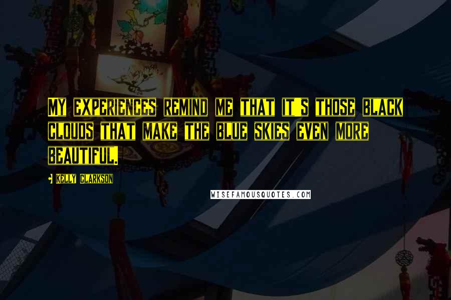 Kelly Clarkson Quotes: My experiences remind me that it's those black clouds that make the blue skies even more beautiful.