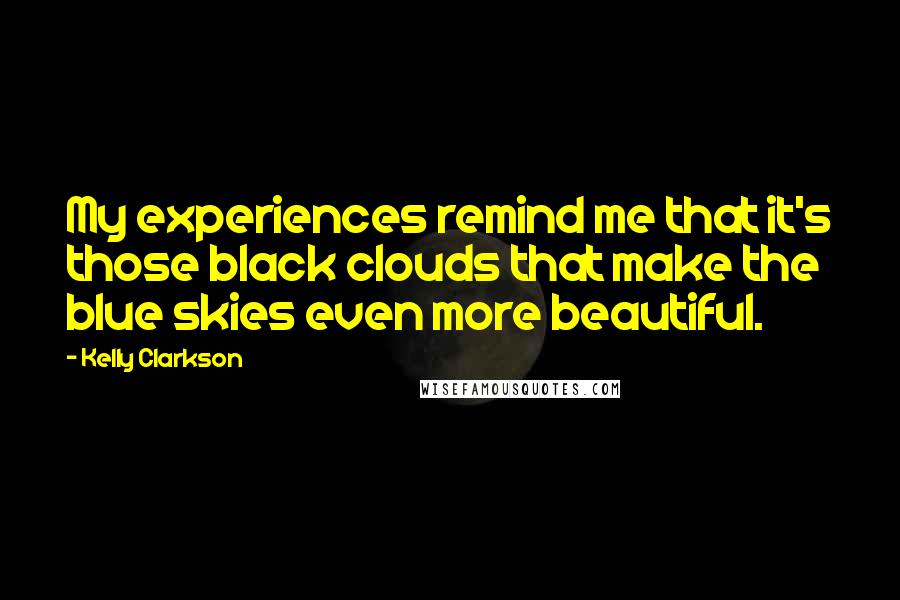 Kelly Clarkson Quotes: My experiences remind me that it's those black clouds that make the blue skies even more beautiful.