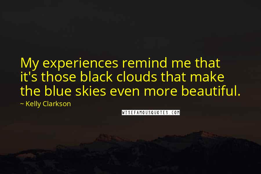 Kelly Clarkson Quotes: My experiences remind me that it's those black clouds that make the blue skies even more beautiful.