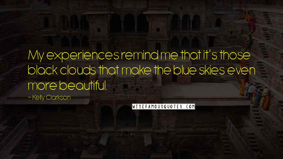 Kelly Clarkson Quotes: My experiences remind me that it's those black clouds that make the blue skies even more beautiful.