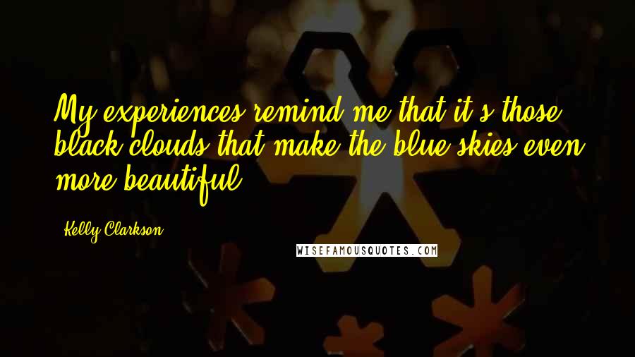 Kelly Clarkson Quotes: My experiences remind me that it's those black clouds that make the blue skies even more beautiful.