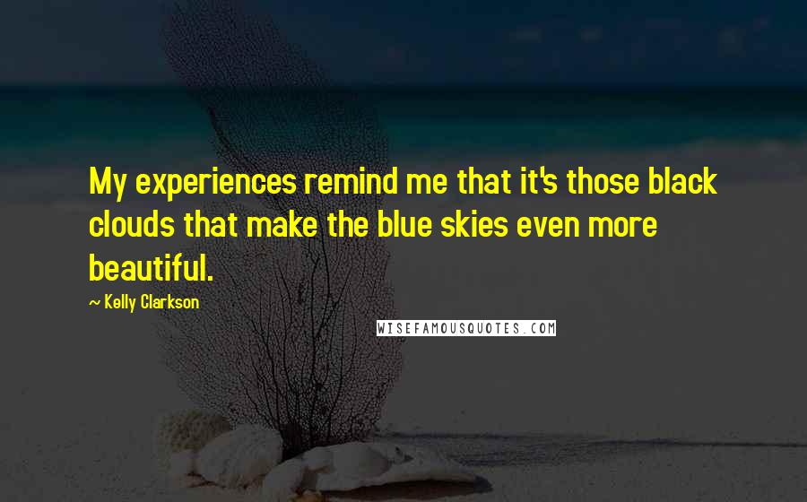 Kelly Clarkson Quotes: My experiences remind me that it's those black clouds that make the blue skies even more beautiful.