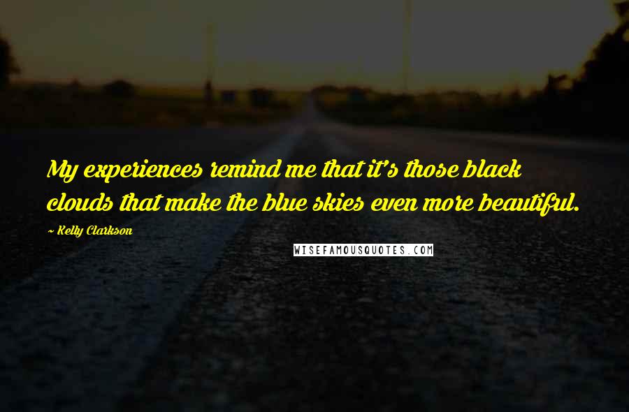 Kelly Clarkson Quotes: My experiences remind me that it's those black clouds that make the blue skies even more beautiful.