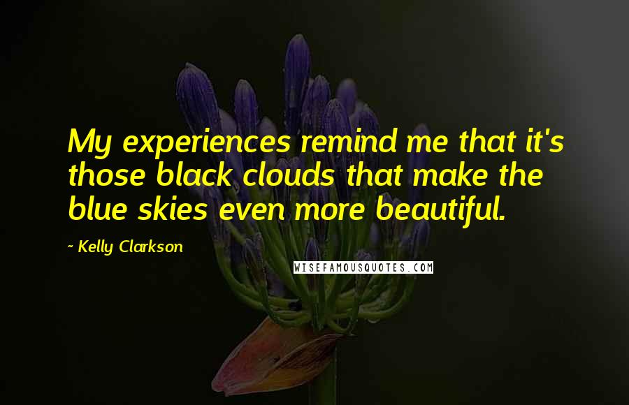 Kelly Clarkson Quotes: My experiences remind me that it's those black clouds that make the blue skies even more beautiful.