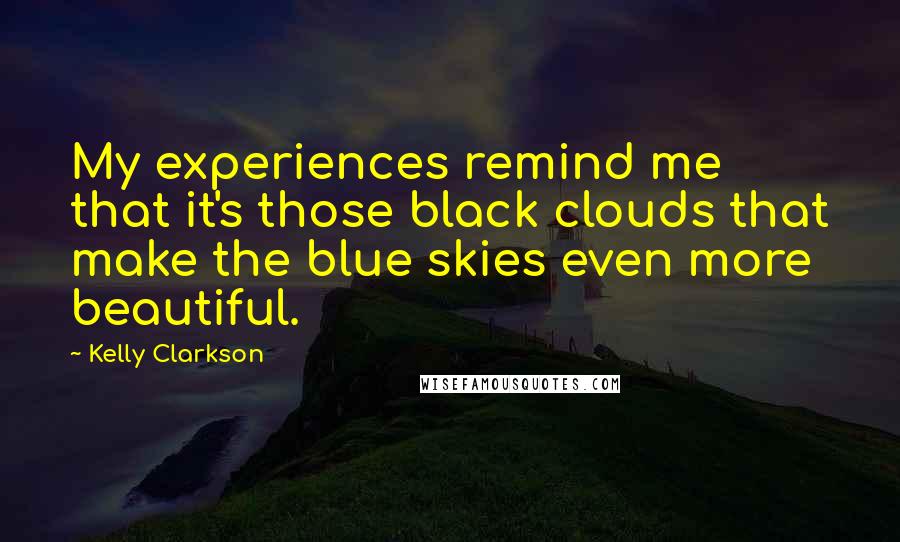 Kelly Clarkson Quotes: My experiences remind me that it's those black clouds that make the blue skies even more beautiful.