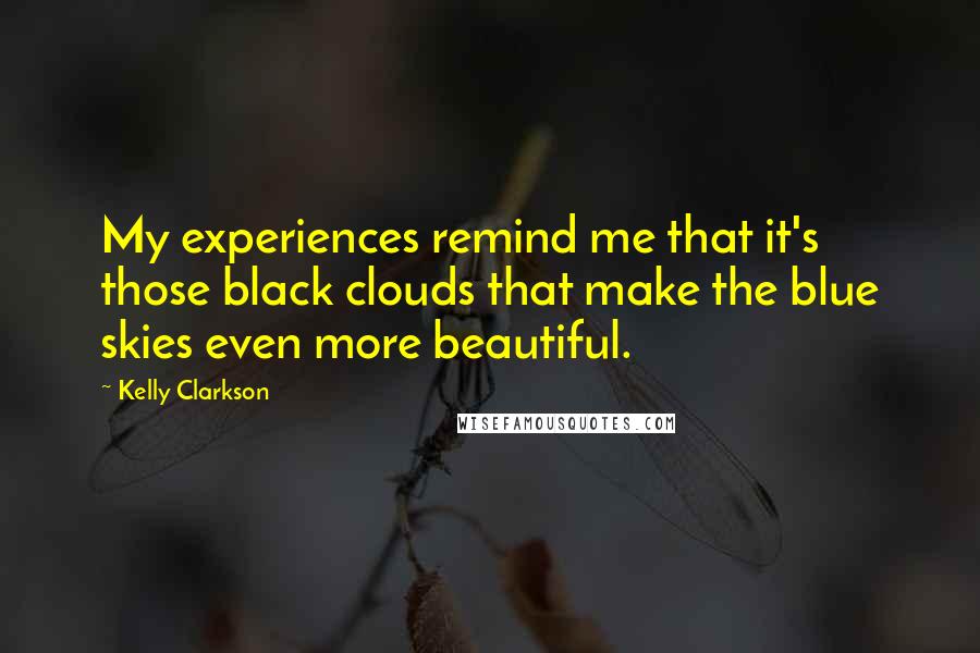 Kelly Clarkson Quotes: My experiences remind me that it's those black clouds that make the blue skies even more beautiful.