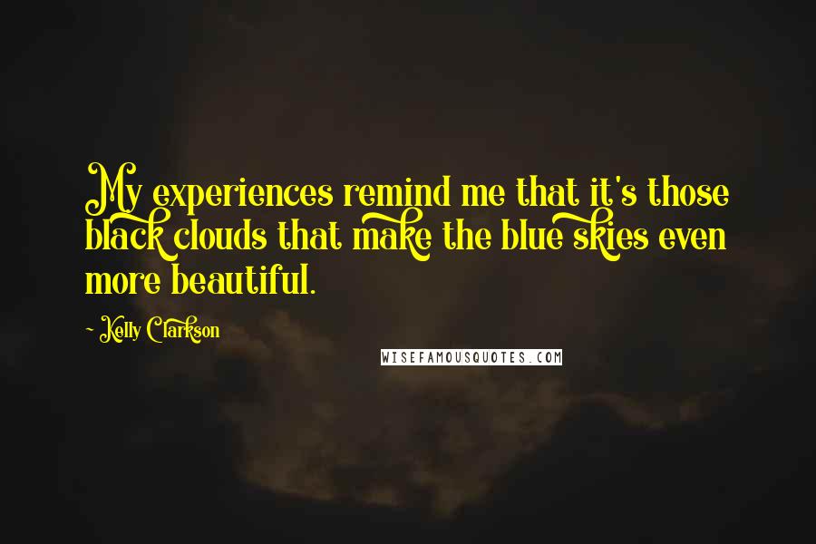 Kelly Clarkson Quotes: My experiences remind me that it's those black clouds that make the blue skies even more beautiful.